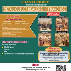 Saanvi Group as Offerings for Chance to get in .��️ Retail Outlet Dealership Franchise This opportunity covers all are separate i) Men's Wear, ii) Women's Wear, iii) Kid's Wear, iv) Foods & Beverages. | Feature | Details | |---|---| | Investment | ₹ 0 Investment (High Profitable Returns) | | Application Fee | ₹ 10,000 | | Shop Space | 200 sft – 500 sft | | Employees | 2 no.s | | Selection Process | Company Draw Process, after receiving minimum application forms (target volume not specified). | | Agreement | 3 years (for selected members only) | Every Retail outlet get Benefits for Selected Dealers: * ₹ 10 Lacs – ₹ 25 Lacs for Stock with Interior Work (Provided by Company) * ₹ 50,000 / Month (Salary + Rent) * 25% of Profit Margin on Sales Refund/Cash Back Policy (If Not Selected): If an applicant is not selected, they will receive double the application amount (₹ 20,000) back in the form of a cash-back scheme, valid for 3 years, once the retail outlet opens in their area: * Cash Back: ₹ 500 for every ₹ 1,500 purchase. * This continues until the total cash back reaches ₹ 20,000. �� Important Note on Payments * All payments must be made via Net Banking in favor of "SAANVI GROUP" Account Only. * No cash payments will be accepted.