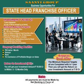 Saanvi Group as Offerings for Business Opportunities in State Head Franchise Officer | Feature | Details | |---|---| | Investment | ₹ 10.00 Crore | | Agreement | 5 years (non-exit, renewal on company terms) | | Office Space | 5,000 sft – 10,000 sft | | Employees | 50 – 100 no.s | | Key Targets | Refer min 20 District Head Franchise Officers, Refer min 400 Distributors, Achieve 30-40 Lacs Applications for Retail Outlet Dealers (within 1 year) | | Monthly Benefits | ₹ 20,00,000 (Salary + Rent) + 1% Commission on Profitable Margin on Sales | | ROI Offer | Full investment of ₹ 10.00 Cr returned within 0-12 months upon completing all minimum targets. | �� Important Note on Payments * All payments must be made via Net Banking in favor of "SAANVI GROUP" Account Only. * No cash payments will be accepted